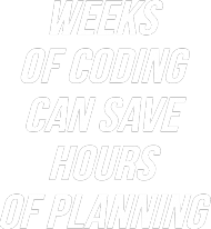Weeks of Coding can save hours of planning