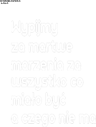 Wypijmy za martwe marzenia za wszystko co miało być a czego nie ma