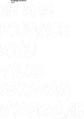 Nie mam brudnych myśli tylko seksowną wyobraźnię