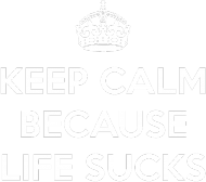 Keep Calm Because Life Sucks