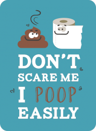 Don't scare me I poop easly