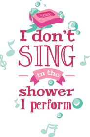 I don't sing in the shower I perform