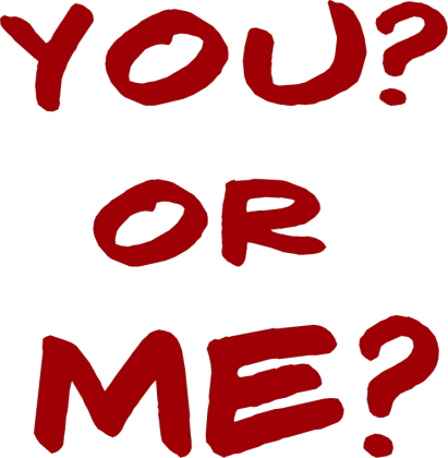 YOU? OR ME?