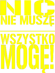 Nic nie muszę wszystko mogę!