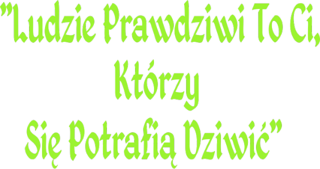 Ludzie Prawdziwi To Ci Którzy Się Potrafią Dziwić