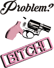 Problem? Bitch!
