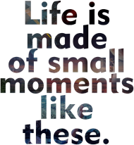 Life is made of small moments liket these.
