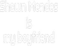 shawn mendes is my boyfriend