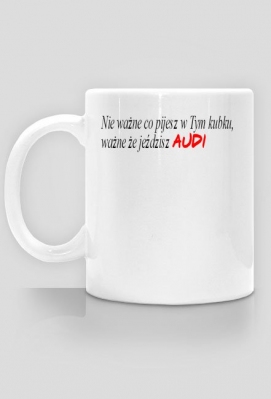 Kubek "nie ważne co pijesz w Tym kubku, ważne że jeździsz AUDI" - akcesoriasklep