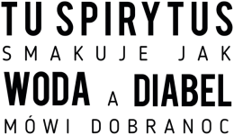 tu spirytus smakuje jak woda a diabeł mówi dobranoc