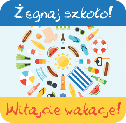 ŻEGNAJ SZKOŁO! WITAJCIE WAKACJE!