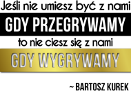 Jeśli nie umiesz być z nami, gdy przegrywamy...