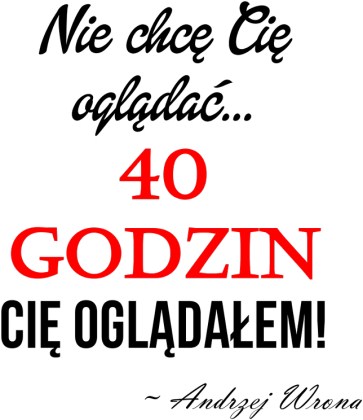 40 godzin Cię oglądałem!