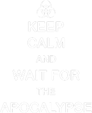Keep Calm And Wait For The Apocalypse