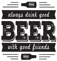 Always drink good beer with good friends