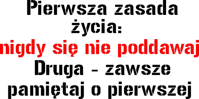 Pierwsza zasada  nigdy się  nie poddawaj  Druga - zawsze pamiętaj o pierwszej