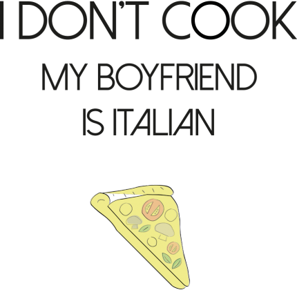 I don't cook My boyfriend is Italian PIZZA