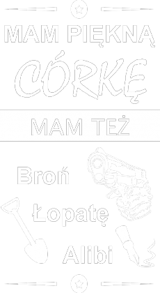 Koszulka "Mam piękną córkę, mam też broń, łopatę, alibi"