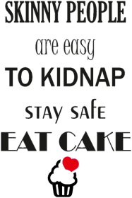 Skinny people are easy to kidnap. Stay safe eat cake