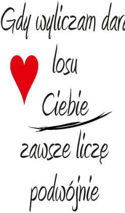 Gdy wyliczam dary losu, Ciebie zawsze liczę podwójnie