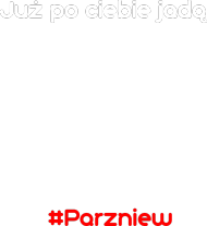 Już po ciebie jadą