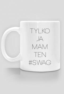 Kubek Tylko Ja Mam Ten Swag - Najlepsze gadżety ze śmiesznymi i motywującymi tekstami w necie!