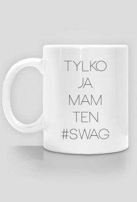 Kubek Tylko Ja Mam Ten Swag - Najlepsze gadżety ze śmiesznymi i motywującymi tekstami w necie!