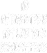 no, my diabetes is not like your grandfather's