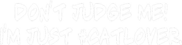 Don`t judge me! I`m just #catlover.