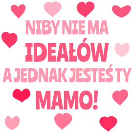 Niby nie ma ideałów, a jednak jesteś Ty Mamo - kubek