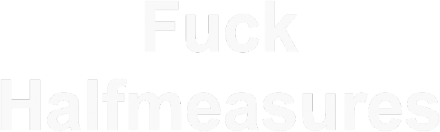 Fuck Halfmeasures