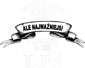 Koszulka niektórzy zwracają się do mnie po imieniu ale najważniejsi mówią do mnie tato - nadruk