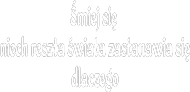 Śmiej się - niech reszta świata zastanawia się dlaczego