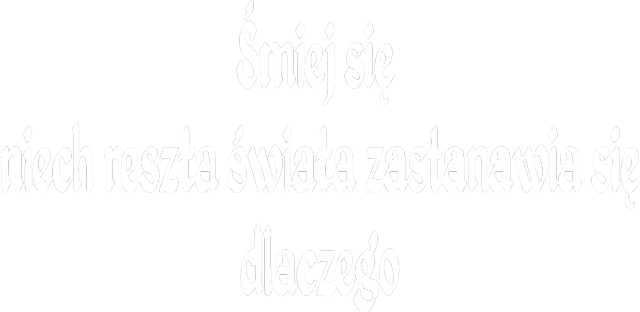 Śmiej się - niech reszta świata zastanawia się dlaczego